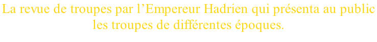 La revue de troupes par l’Empereur Hadrien qui présenta au public  les troupes de différentes époques.