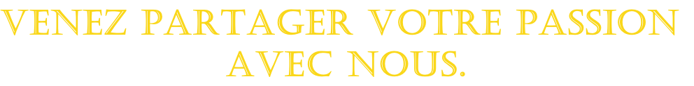 venez partager votre passion
 avec nous.