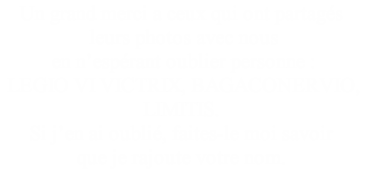 Un grand merci a ceux qui ont partagés
 leurs photos avec nous
 en n’espérant oublier personne :
 LEGIO VI VICTRIX, BAGACONERVIO, 
LIMITIS.
Si j’en ai oublié, faites-le moi savoir 
que je rajoute votre nom.

