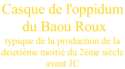 Casque de l'oppidum  du Baou Roux  typique de la production de la  deuxième moitié du 2ème siècle  avant JC