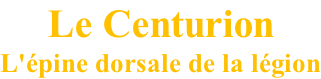Le Centurion L'épine dorsale de la légion
