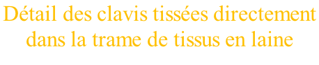 Détail des clavis tissées directement  dans la trame de tissus en laine