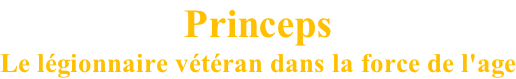 Princeps Le légionnaire vétéran dans la force de l'age