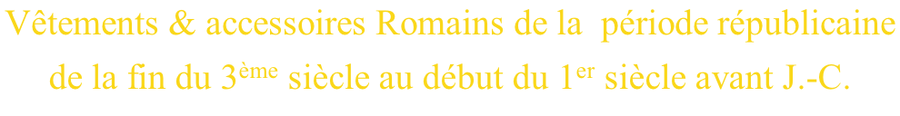 Vêtements & accessoires Romains de la  période républicaine  de la fin du 3ème siècle au début du 1er siècle avant J.-C.