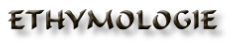  ETHYMOLOGIE 

