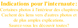 Indications pour l'internaute: Certaines photos à l'intérieur des chapitres Cachent des liens vers d'autres photos et de plus amples explications. Saurez-vous les découvir toutes?