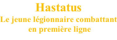 Hastatus Le jeune légionnaire combattant  en première ligne