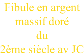 Fibule en argent  massif doré  du  2ème siècle av JC